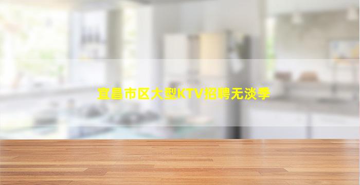 宜昌市区大型KTV招聘无淡季